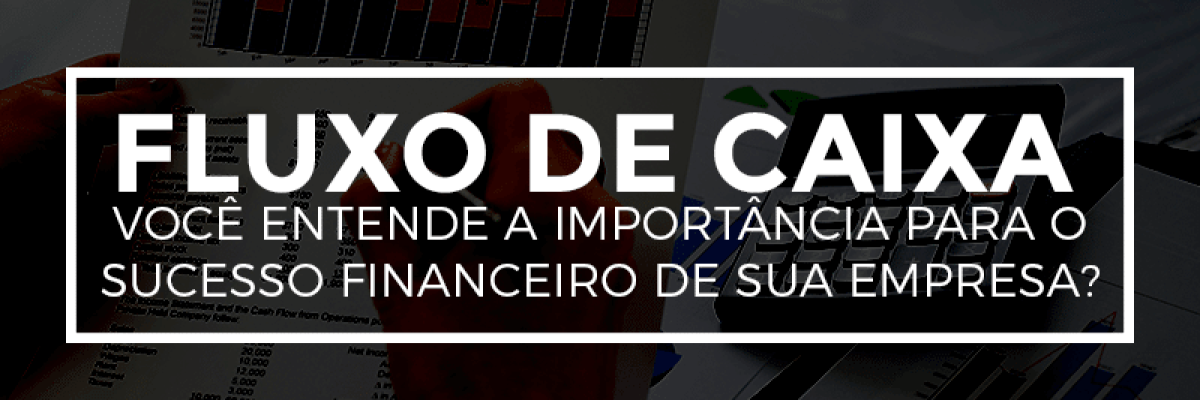 Fluxo de Caixa - Você entende a importância para o sucesso financeiro de sua empresa?