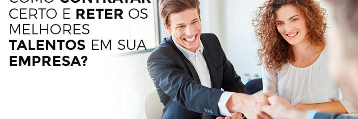 Como contratar certo e reter os melhores talentos em sua empresa?