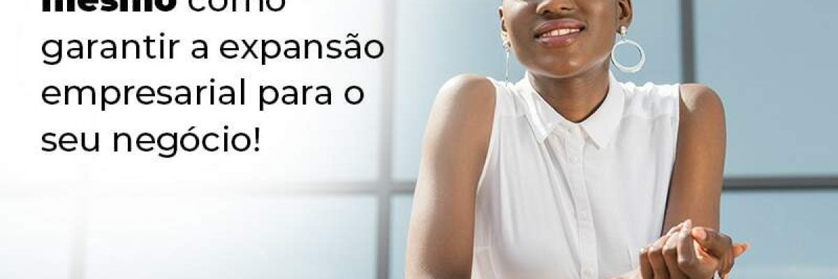 Expansão empresarial - como alcançar?