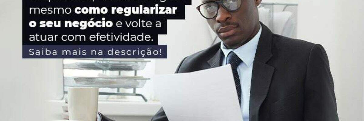 Como regularizar empresa e voltar a atuar de forma efetiva?