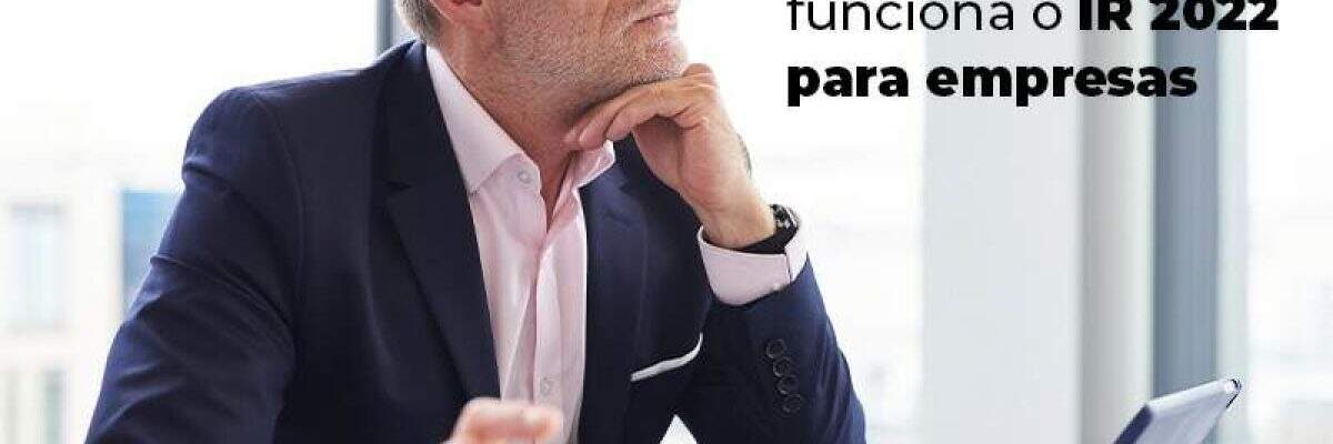 Saiba se a sua empresa precisa declarar o IR 2022