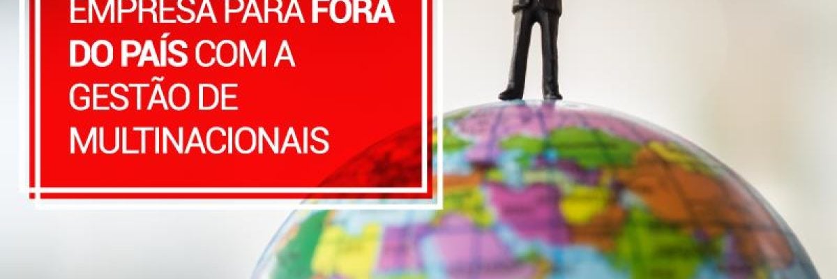 Como expandir a empresa para fora do país com a Gestão de Multinacionais
