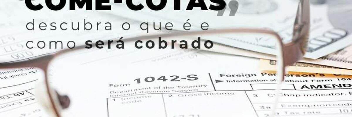 Entenda o que é o imposto “come-cotas” e a sua cobrança