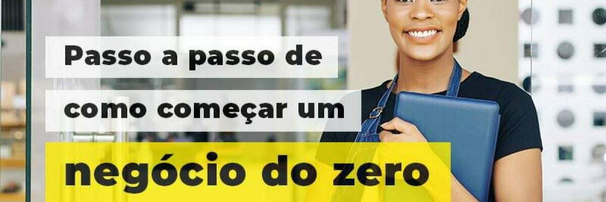 Como começar um negócio do zero? Conheça o passo a passo.