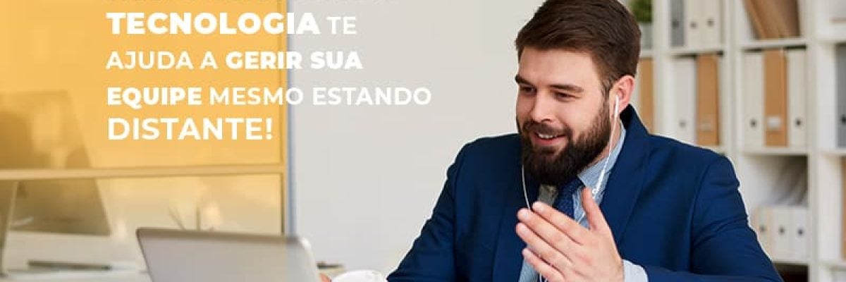 Saiba agora como a tecnologia te ajuda a gerir sua equipe mesmo estando distante!