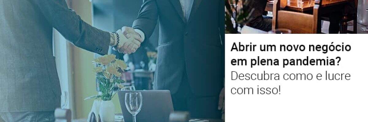 Abrir um novo negócio em plena pandemia? Descubra como e lucre com isso!