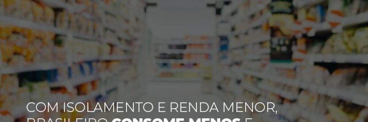 Com isolamento e renda menor, brasileiro consome menos e foca em produtos básicos