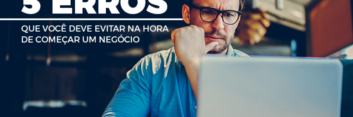 5 erros que você deve evitar na hora de começar um negócio