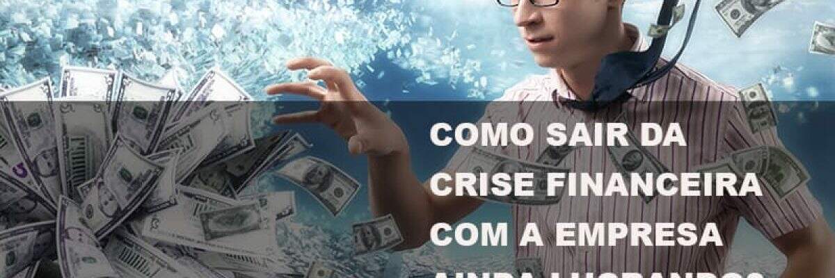 Como sair da crise financeira com a empresa ainda lucrando?