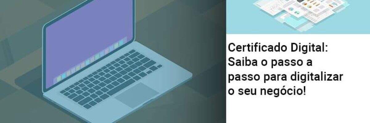 Certificado Digital: Saiba o passo a passo para digitalizar o seu negócio!