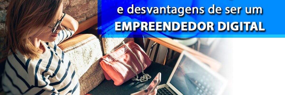 Descubra as vantagens e desvantagens de ser um empreendedor digital