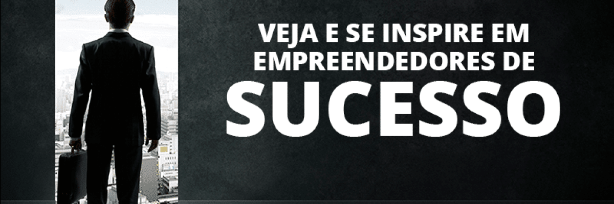 Veja e se inspire em empreendedores de sucesso