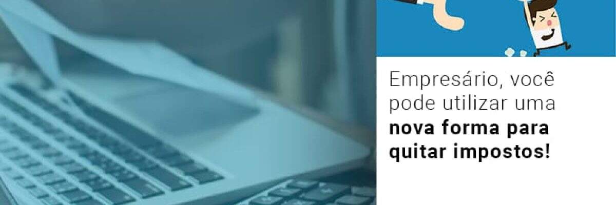 Empresário, você pode utilizar uma nova forma para quitar impostos!