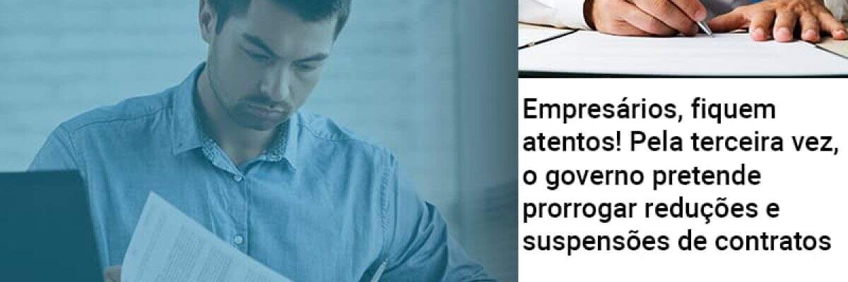 Empresários, fiquem atentos!  Pela terceira vez, o governo pretende prorrogar reduções e suspensões de contratos