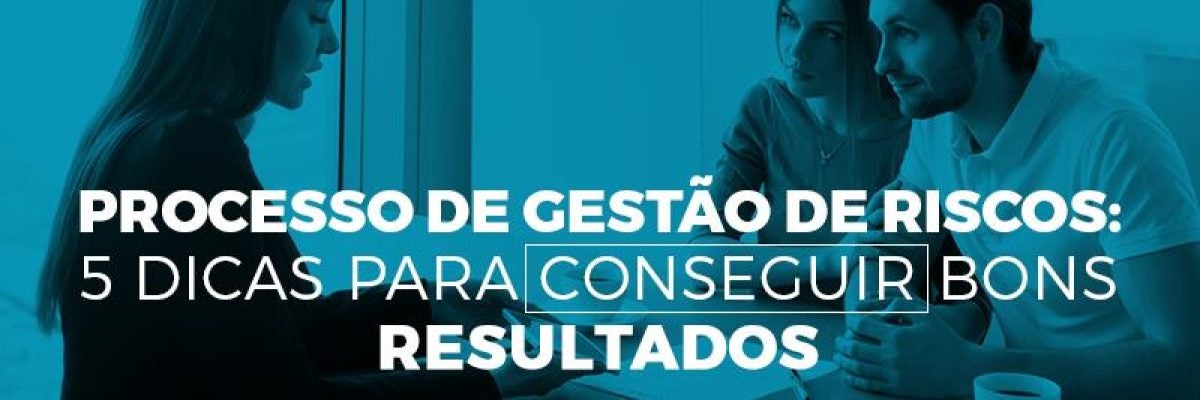Processo de gestão de riscos: 5 dicas para conseguir bons resultados