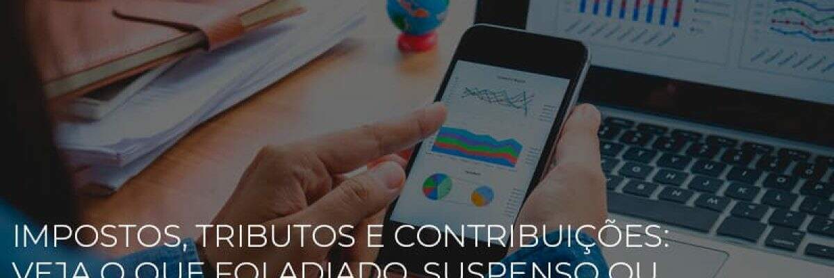 Impostos, tributos e contribuições: veja o que foi adiado, suspenso ou reduzido durante a pandemia