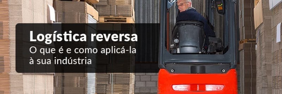 Logística reversa - O que é e como aplicá-la à sua indústria?