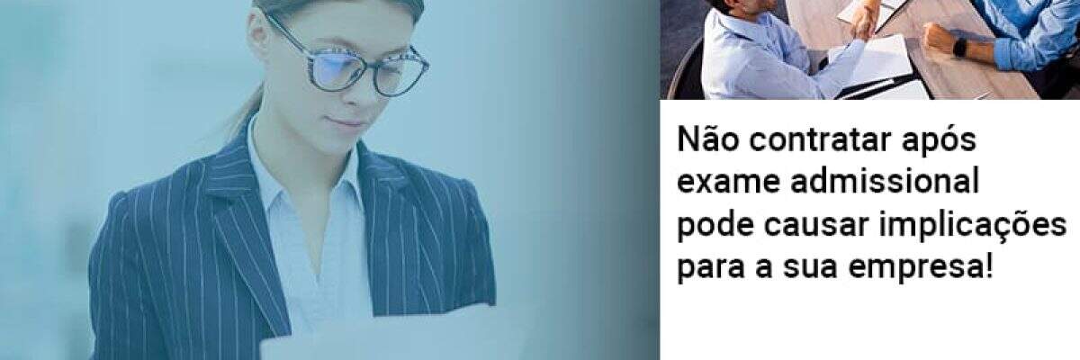 Não contratar após exame admissional pode causar implicações para a sua empresa!