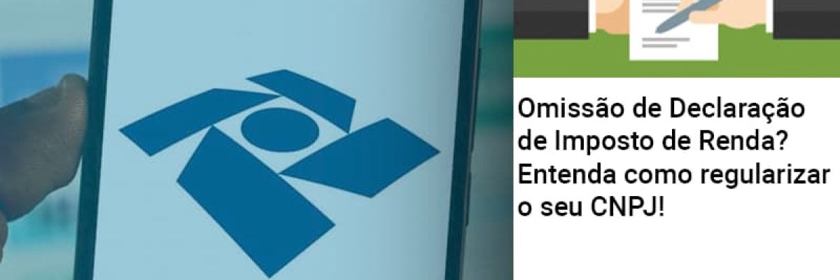 Omissão de Declaração de Imposto de Renda? Entenda como regularizar o seu CNPJ!