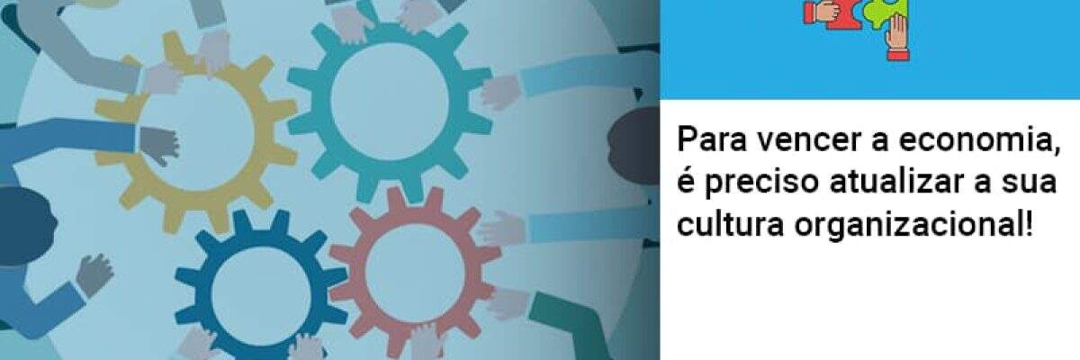 Para vencer a economia, é preciso atualizar a sua cultura organizacional!