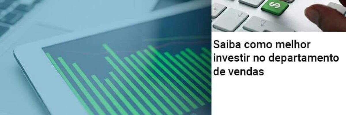 Saiba como melhor investir no departamento de vendas