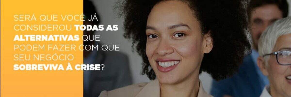 Será que você já considerou todas as alternativas que podem fazer com que seu negócio sobreviva à crise?