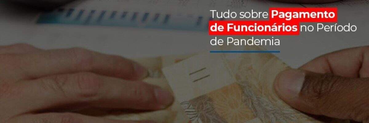 Tudo sobre Pagamento de Funcionários no Período de Pandemia