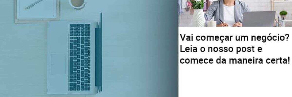 Vai começar um negócio? Leia o nosso post e comece da maneira certa!
